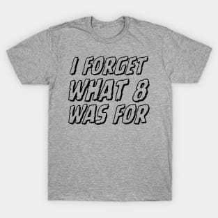 I-forget-what-eight-was-for T-Shirt